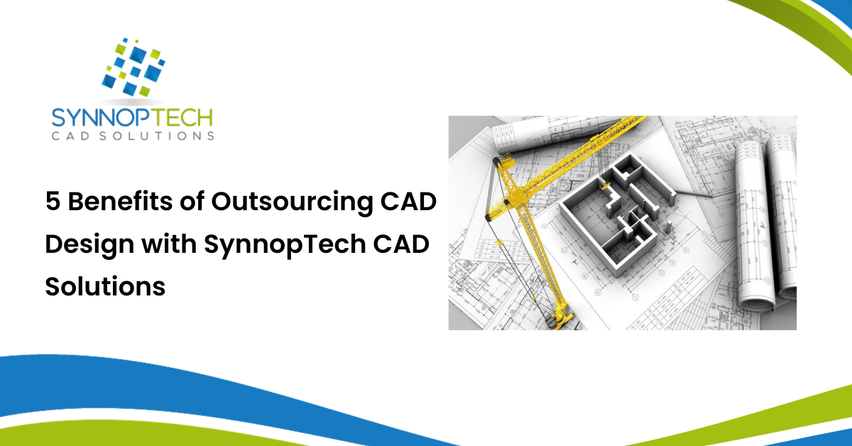 5 Benefits of Outsourcing CAD Design with SynnopTech CAD Solutions